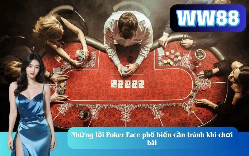 Những lỗi Poker Face phổ biến cần tránh khi chơi bài