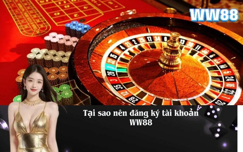 Tại sao nên đăng ký tài khoản WW88